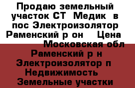 Продаю земельный участок СТ''Медик“ в пос.Электроизолятор.Раменский р-он. › Цена ­ 900 000 - Московская обл., Раменский р-н, Электроизолятор п. Недвижимость » Земельные участки продажа   . Московская обл.